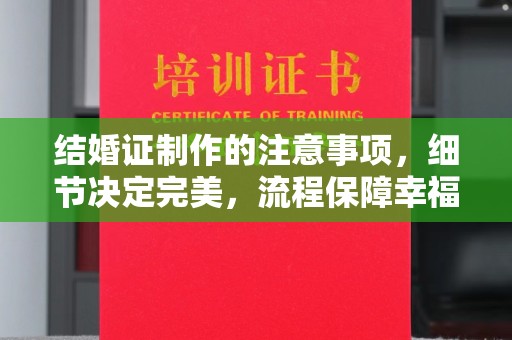 浦江结婚证制作的注意事项，细节决定完美，流程保障幸福